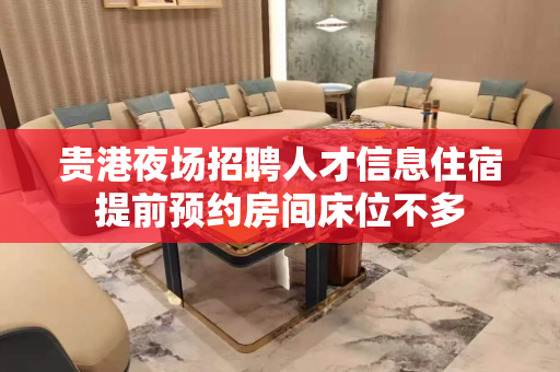 贵港夜场招聘人才信息住宿提前预约房间床位不多