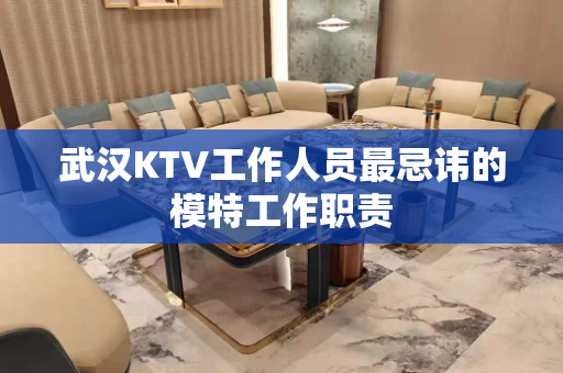 武汉KTV工作人员最忌讳的模特工作职责