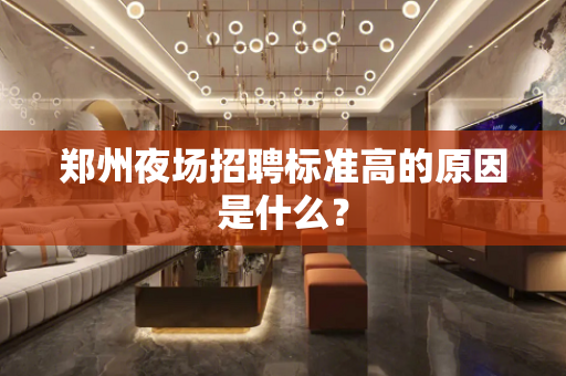 郑州夜场招聘标准高的原因是什么？