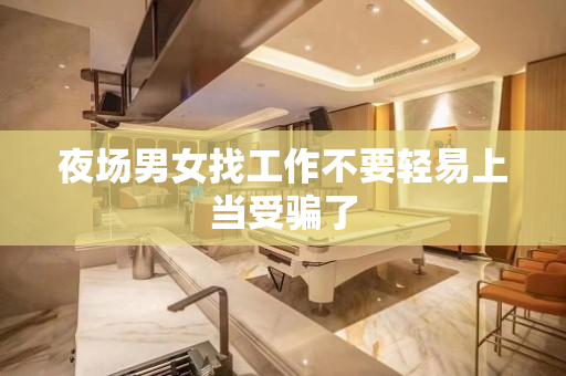 夜场男女找工作不要轻易上当受骗了
