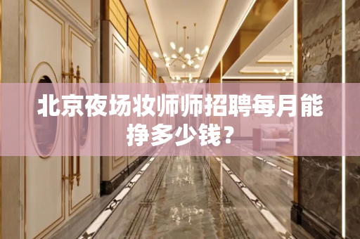 北京夜场妆师师招聘每月能挣多少钱？