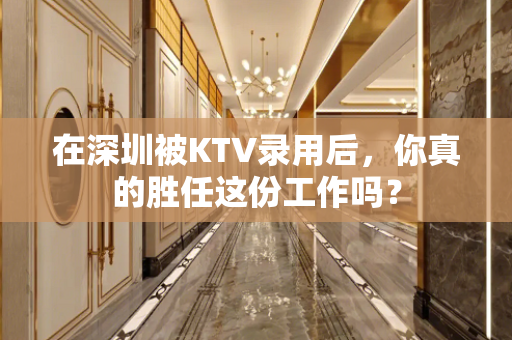 在深圳被KTV录用后，你真的胜任这份工作吗？