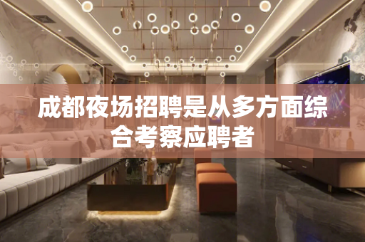 成都夜场招聘是从多方面综合考察应聘者