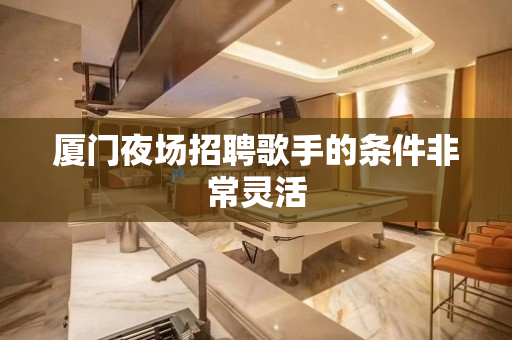 厦门夜场招聘歌手的条件非常灵活