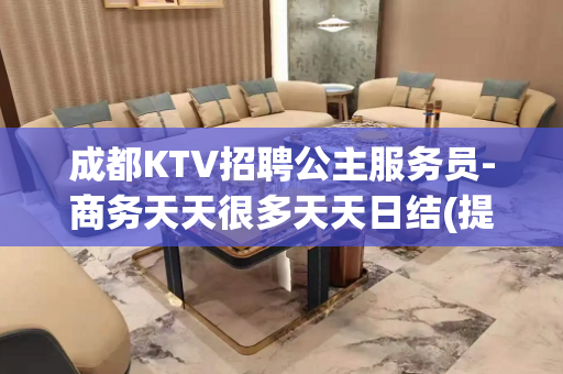 成都KTV招聘公主服务员-商务天天很多天天日结(提供住)
