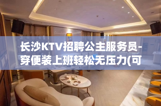 长沙KTV招聘公主服务员-穿便装上班轻松无压力(可兼职)