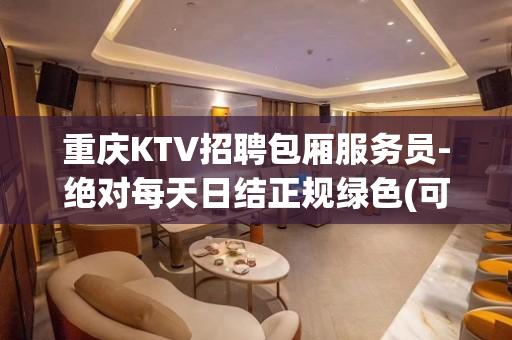 重庆KTV招聘包厢服务员-绝对每天日结正规绿色(可兼职)