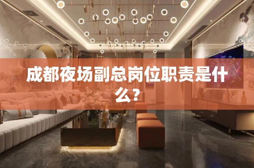 成都夜场副总岗位职责是什么？