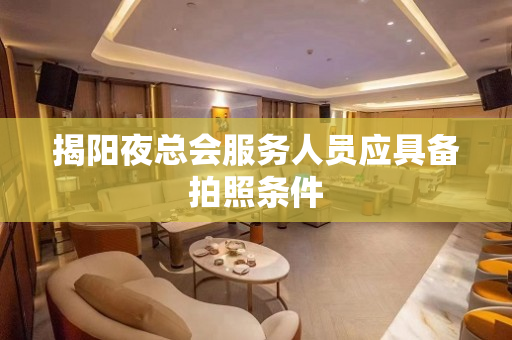 揭阳夜总会服务人员应具备拍照条件