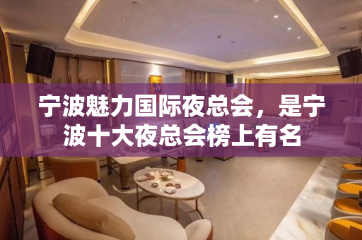 宁波魅力国际夜总会，是宁波十大夜总会榜上有名