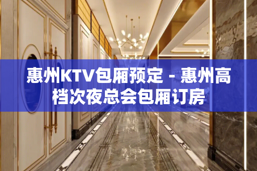 惠州KTV包厢预定－惠州高档次夜总会包厢订房