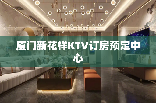 厦门新花样KTV订房预定中心