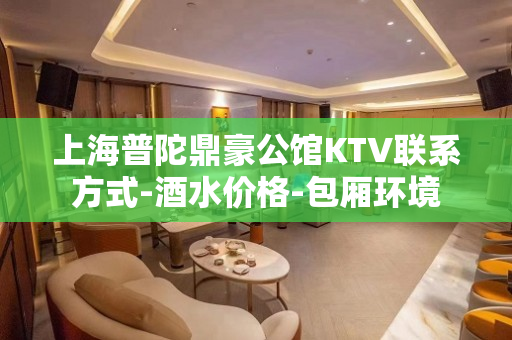 上海普陀鼎豪公馆KTV联系方式-酒水价格-包厢环境
