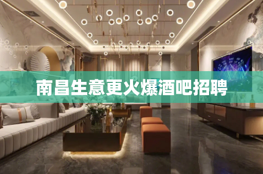 南昌生意更火爆酒吧招聘