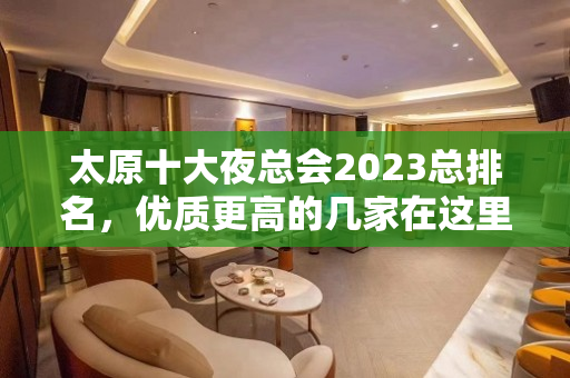 太原十大夜总会2023总排名，优质更高的几家在这里