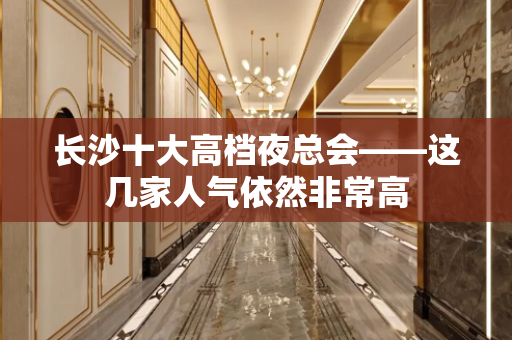 长沙十大高档夜总会——这几家人气依然非常高