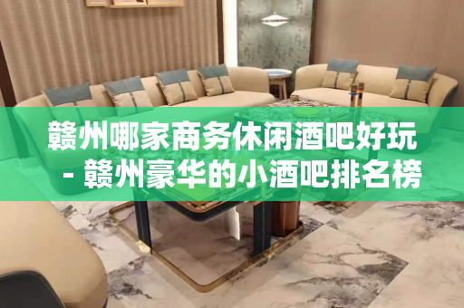 赣州哪家商务休闲酒吧好玩－赣州豪华的小酒吧排名榜