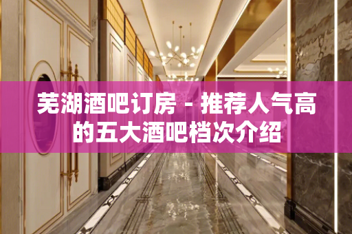 芜湖酒吧订房－推荐人气高的五大酒吧档次介绍