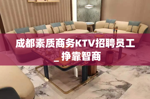 成都素质商务KTV招聘员工＿挣靠智商