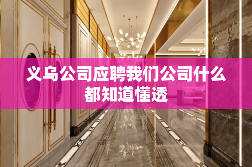 义乌公司应聘我们公司什么都知道懂透