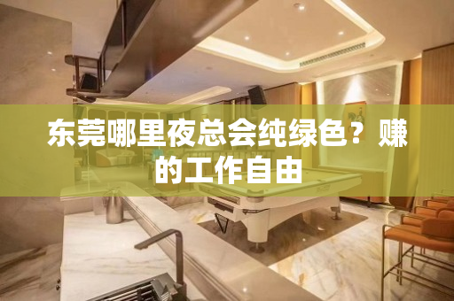 东莞哪里夜总会纯绿色？赚的工作自由