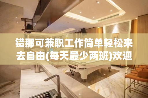 错那可兼职工作简单轻松来去自由(每天最少两班)欢迎你的加入