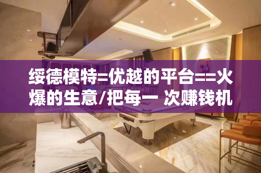 绥德模特=优越的平台==火爆的生意/把每一 次赚钱机会给有需要的人