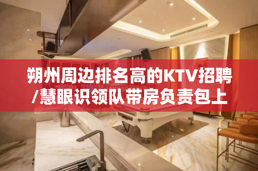 朔州周边排名高的KTV招聘/慧眼识领队带房负责包上班