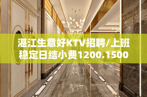 湛江生意好KTV招聘/上班稳定日结小费1200.1500