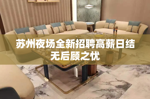 苏州夜场全新招聘高薪日结无后顾之忧