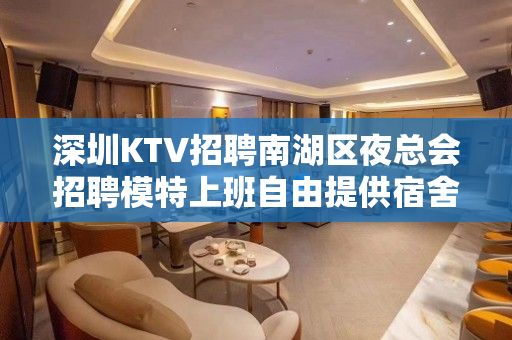 深圳KTV招聘南湖区夜总会招聘模特上班自由提供宿舍