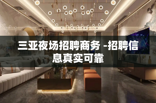 三亚夜场招聘商务 -招聘信息真实可靠