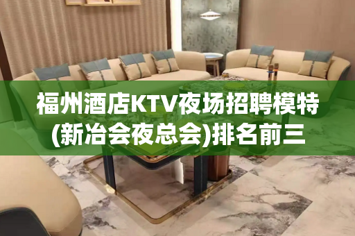 福州酒店KTV夜场招聘模特(新冶会夜总会)排名前三