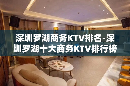 深圳罗湖商务KTV排名-深圳罗湖十大商务KTV排行榜