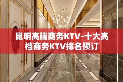 昆明高端商务KTV-十大高档商务KTV排名预订
