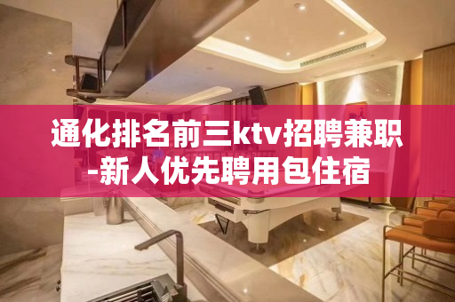通化排名前三ktv招聘兼职-新人优先聘用包住宿