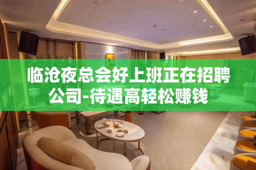 临沧夜总会好上班正在招聘公司-待遇高轻松赚钱