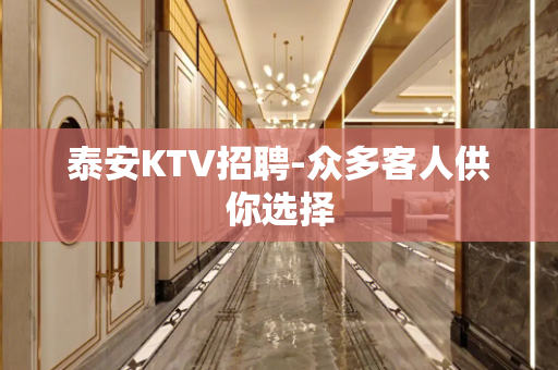 泰安KTV招聘-众多客人供你选择
