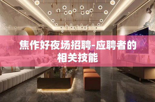 焦作好夜场招聘-应聘者的相关技能