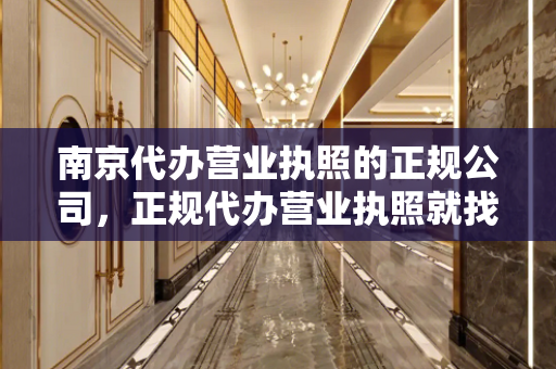 南京代办营业执照的正规公司，正规代办营业执照就找南京财税公司既快捷又安全