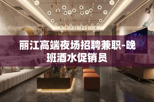 丽江高端夜场招聘兼职-晚班酒水促销员