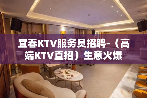 宜春KTV服务员招聘-（高端KTV直招）生意火爆