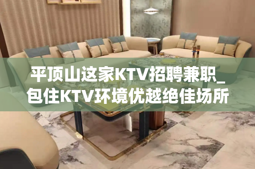 平顶山这家KTV招聘兼职_包住KTV环境优越绝佳场所