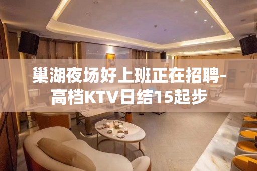 巢湖夜场好上班正在招聘-高档KTV日结15起步