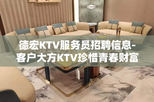 德宏KTV服务员招聘信息-客户大方KTV珍惜青春财富绝无白班