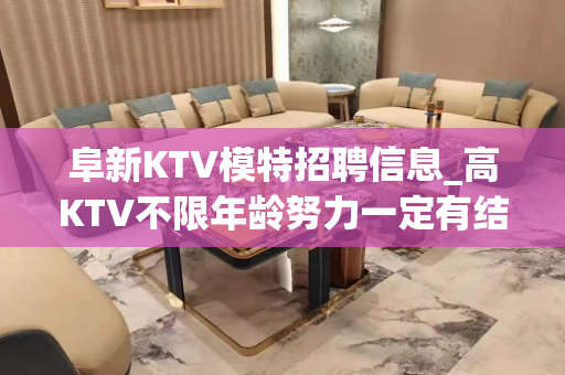 阜新KTV模特招聘信息_高KTV不限年龄努力一定有结果