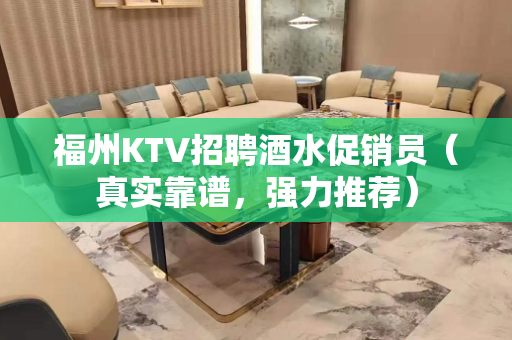 福州KTV招聘酒水促销员（真实靠谱，强力推荐）
