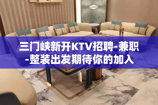 三门峡新开KTV招聘-兼职-整装出发期待你的加入
