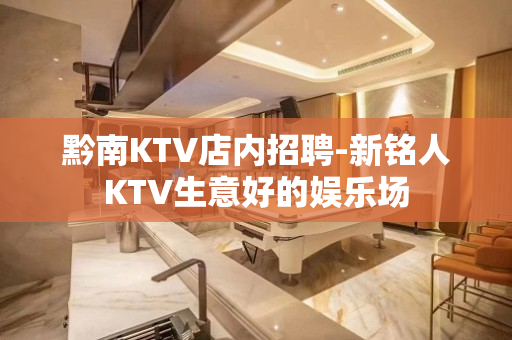 黔南KTV店内招聘-新铭人KTV生意好的娱乐场