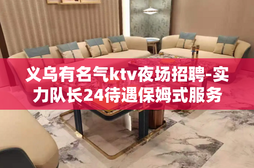 义乌有名气ktv夜场招聘-实力队长24待遇保姆式服务